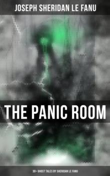 THE PANIC ROOM: 30+ Ghost Tales by Sheridan Le Fanu : Madam Crowl's Ghost, Carmilla, The Ghost and the Bonesetter, Schalken the Painter, The Haunted Baronet, The Familiar, Green Tea...