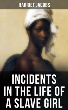 INCIDENTS IN THE LIFE OF A SLAVE GIRL : A Painful Memoir That Uncovered the Despicable Sexual, Emotional & Physical Abuse of a Slave Women