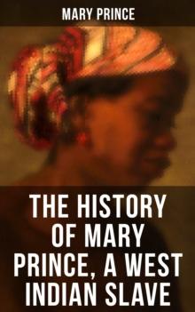 THE HISTORY OF MARY PRINCE, A WEST INDIAN SLAVE : Stirring Autobiography that Influenced the Anti-Slavery Cause of British Colonies