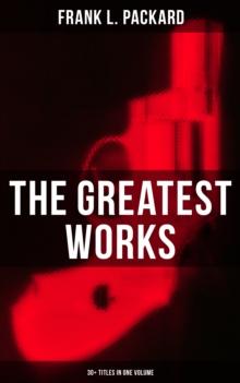 The Greatest Works of Frank L. Packard (30+ Titles in One Volume) : The Adventures of Jimmie Dale, The White Moll, The Beloved Traitor, The Sin That Was His...