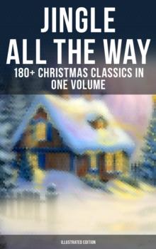 Jingle All The Way: 180+ Christmas Classics in One Volume (Illustrated Edition) : The Gift of the Magi, A Christmas Carol, The Heavenly Christmas Tree, Little Women...