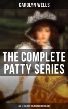 The Complete Patty Series (All 14 Children's Classics in One Volume) : Patty at Home, Patty's Summer Days, Patty in Paris, Patty's Friends, Patty's Success...