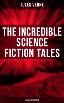 The Incredible Science Fiction Tales of Jules Verne (Illustrated Edition) : Journey to the Centre of the Earth, From the Earth to the Moon, 20000 Leagues Under the Sea...