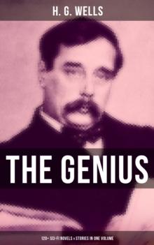 The Genius of H. G. Wells: 120+ Sci-Fi Novels & Stories in One Volume : The Time Machine, The Island of Doctor Moreau, The War of the Worlds, Modern Utopia...