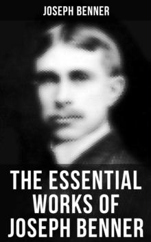 The Essential Works of Joseph Benner : The Impersonal Life, The Way Beyond, The Way Out, The Teacher, Brotherhood & Wealth