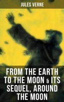 FROM THE EARTH TO THE MOON & Its Sequel, Around the Moon : Two Science Fiction Classics in One Edition