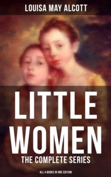 LITTLE WOMEN: The Complete Series (All 4 Books in One Edition) : Little Women, Good Wives, Little Men & Jo's Boys