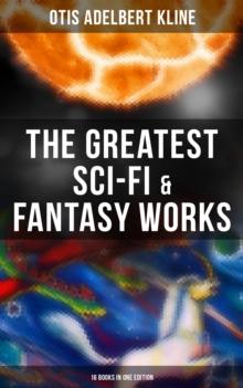 The Greatest Sci-Fi & Fantasy Works of Otis Adelbert Kline - 16 Books in One Edition : Time Travel Adventures, Sword & Sorcery Tales & Space Fantasies