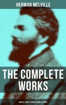 The Complete Works of Herman Melville: Novels, Short Stories, Poems & Essays : With Adventure Classics, Sea Tales & Philosophical Works