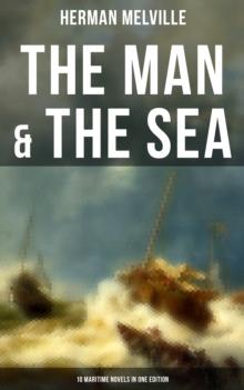 The Man & The Sea - 10 Maritime Novels in One Edition : Moby-Dick, Typee, Omoo, Mardi, Redburn, White-Jacket, Israel Potter, Billy Budd, Sailor