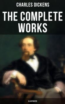 The Complete Works of Charles Dickens (Illustrated) : Novels, Short Stories, Plays, Poetry, Essays, Travel Sketches, Letters, Autobiographical Writings, Biographies & Criticism