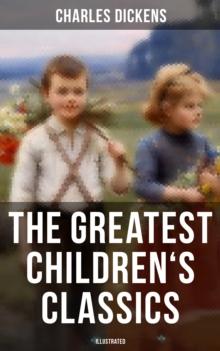 The Greatest Children's Classics of Charles Dickens (Illustrated) : Oliver Twist, David Copperfield, Great Expectations, A Christmas Carol, Holiday Romance...