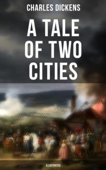 A Tale of Two Cities (Illustrated) : Historical Novel - London & Paris In the Time of the French Revolution