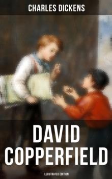 David Copperfield (Illustrated Edition) : The Personal History, Adventures, Experience and Observation of David Copperfield