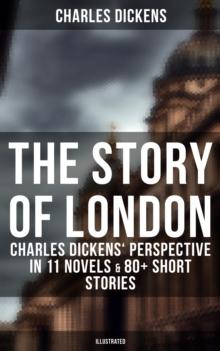 The Story of London: Charles Dickens' Perspective in 11 Novels & 80+ Short Stories (Illustrated) : Oliver Twist, A Tale of Two Cities, Nicholas Nickleby, The River, The Last Cab-driver...