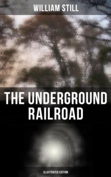 The Underground Railroad (Illustrated Edition) : Authentic Life Narratives of America's Unsung Heroes and Heroines Who Dared to Dream of Freedom