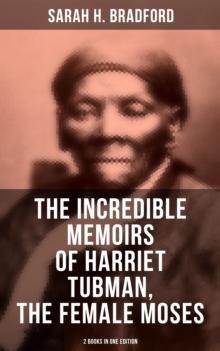 The Incredible Memoirs of Harriet Tubman, the Female Moses (2 Books in One Edition) : The Undefeated Abolitionist Who Led Hundreds of Slaves to Freedom