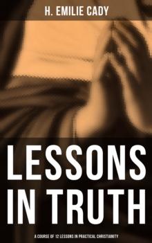 Lessons in Truth: A Course of 12 Lessons in Practical Christianity : How to Enhance Your Confidence and Your Inner Power & How to Improve Your Spiritual Development