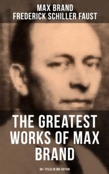 The Greatest Works of Max Brand - 90+ Titles in One Edition : The Dan Barry Series, The Ronicky Doone Trilogy, The Silvertip Series, The Firebrand Series...