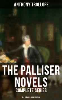 The Palliser Novels: Complete Series - All 6 Books in One Edition : Can You Forgive Her?, Phineas Finn, The Eustace Diamonds, Phineas Redux, The Prime Minister & The Duke's Children