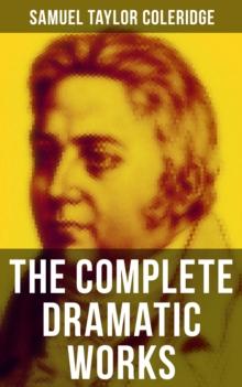 The Complete Dramatic Works of Samuel Taylor Coleridge : The Piccolomini, The Death of Wallenstein, Remorse, The Fall of Robespierre, Zapolya, Osorio...