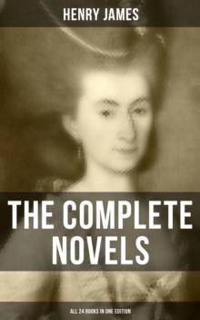 The Complete Novels of Henry James - All 24 Books in One Edition : The Portrait of a Lady, The Wings of the Dove, What Maisie Knew, The American, The Bostonian & more