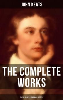 The Complete Works of John Keats: Poems, Plays & Personal Letters : Ode on a Grecian Urn, Ode to a Nightingale, Hyperion, Endymion, The Eve of St. Agnes, Isabella...