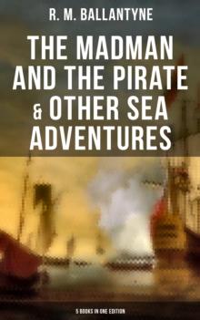 The Madman and the Pirate & Other Sea Adventures - 5 Books in One Edition : Including The Coral Island, Under the Waves, The Pirate City and Gascoyne, the Sandal-Wood Trader...