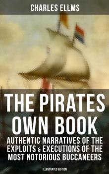 The Pirates Own Book : Authentic Narratives of the Exploits & Executions of the Most Notorious Buccaneers (Illustrated Edition)