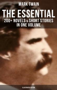 The Essential Mark Twain: 200+ Novels & Short Stories in One Volume (Illustrated Edition) : Including Letters, Biographies, Autobiography, Travel Books, Essays & Speeches