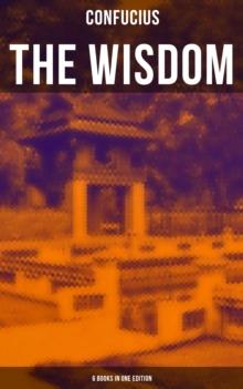 The Wisdom of Confucius - 6 books in One Edition : Including The Life, Labours and Doctrines of Confucius