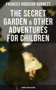 The Secret Garden & Other Adventures for Children - 4 Books in One Edition : Including A Little Princess, Little Lord Fauntleroy & The Making of a Marchioness (or Emily Fox-Seton)