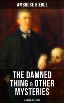 The Damned Thing & Other Ambrose Bierce's Mysteries (4 Books in One Edition) : Including An Occurrence at Owl Creek Bridge, The Devil's Dictionary & Chickamauga