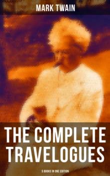 The Complete Travelogues of Mark Twain - 5 Books in One Edition : The Innocents Abroad, Roughing It, A Tramp Abroad, Following the Equator & Some Rambling Notes of an Idle Excursion