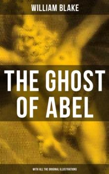 THE GHOST OF ABEL (With All the Original Illustrations) : A Revelation In the Visions of Jehovah Seen by William Blake