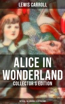 Alice in Wonderland (Collector's Edition) - With All the Original Illustrations : Alice's Adventures Under Ground and Alice's Adventures in Wonderland