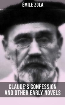 Claude's Confession and Other Early Novels of Emile Zola : Including The Dead Woman's Wish, The Mystery of Marseille, Therese Raquin & Madeleine Ferat