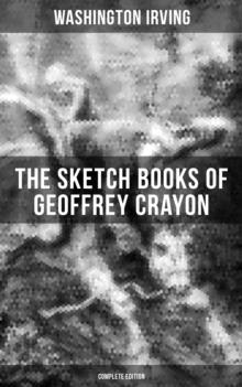 The Sketch Books of Geoffrey Crayon (Complete Edition) : The Legend of Sleepy Hollow, Rip Van Winkle, The Voyage, Roscoe, A Royal Poet... (Illustrated)