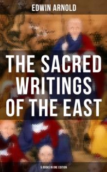 The Sacred Writings of the East - 5 Books in One Edition : The Light of Asia, The Essence of Buddhism, Bhagavad-Gita, Hindu Literature & Indian Spiritual Poems