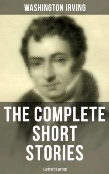 The Complete Short Stories of Washington Irving (Illustrated Edition) : The Sketch Book of Geoffrey Crayon, The Legend of Sleepy Hollow, Rip Van Winkle, The Alhambra...