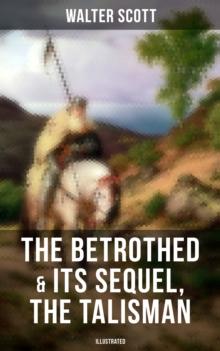 The Betrothed & Its Sequel, The Talisman (Illustrated) : Historical Novels Set in the Time of Crusade Wars and King Richard the Lionheart