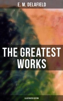 The Greatest Works of E. M. Delafield (Illustrated Edition) : The Complete Provincial Lady, Novels, Short Stories & Plays (Including Zella Sees Herself & More)