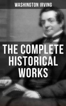 The Complete Historical Works of Washington Irving : Life of George Washington, The Adventures of Captain Bonneville, Astoria, Life of Oliver Goldsmith...