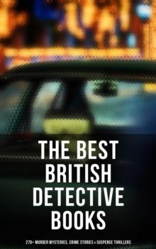 The Best British Detective Books: 270+ Murder Mysteries, Crime Stories & Suspense Thrillers : The Most Famous British Investigators: Sherlock Holmes, Father Brown, P. C. Lee...