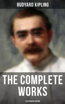 The Complete Works of Rudyard Kipling (Illustrated Edition) : Novels, Short Stories, Poems, Historical Works & Autobiographical Writings