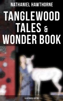 Tanglewood Tales & Wonder Book (Illustrated Edition) : Greatest Stories from Greek Mythology for Children with Captivating Tales of Epic Heroes & Heroines