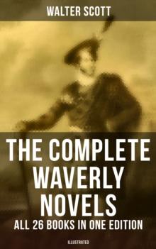 The Complete Waverly Novels - All 26 Books in One Edition (Illustrated) : Rob Roy, Ivanhoe, The Pirate, Waverly, Old Mortality, The Guy Mannering, The Antiquary...