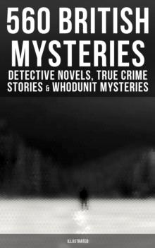 560 British Mysteries: Detective Novels, True Crime Stories & Whodunit Mysteries (Illustrated) : Complete Sherlock Holmes, Father Brown, Max Carrados Stories, Martin Hewitt Cases...