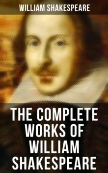 The Complete Works of William Shakespeare : All 213 Plays, Poems, Sonnets, Apocryphas & The Biography: Including Hamlet, Romeo and Juliet...