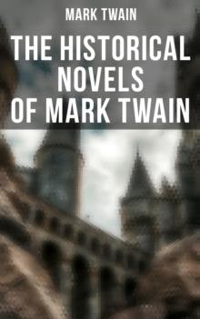 The Historical Novels of Mark Twain : Personal Recollections of Joan of Arc, The Prince and the Pauper & Yankee in King Arthur's Court